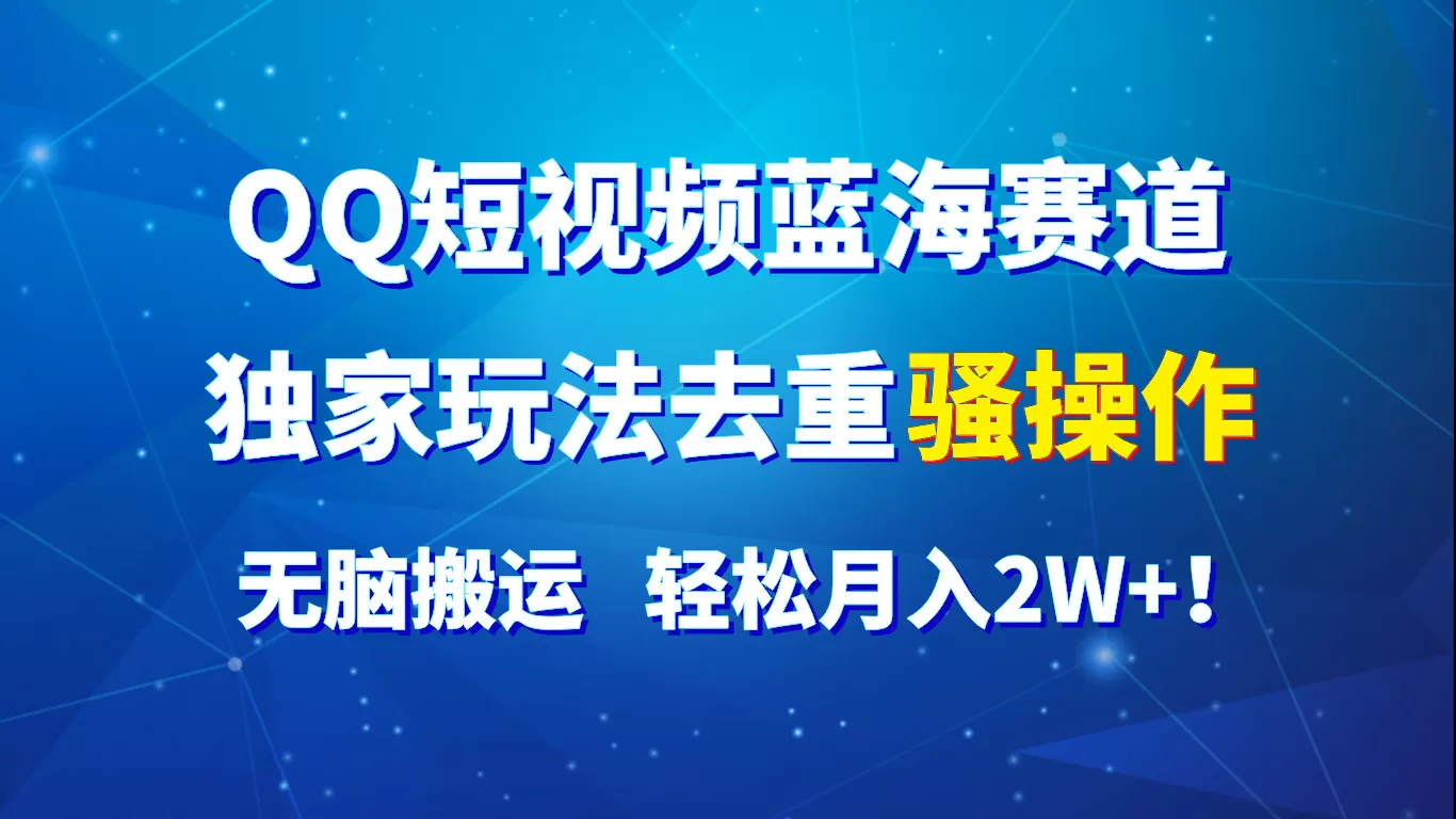 QQ短视频蓝海赛道，独家玩法去重骚操作，无脑搬运，轻松月入2W+！ - 淘客掘金网-淘客掘金网