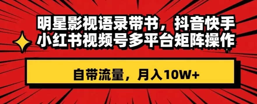 明星影视语录带书，抖音快手小红书视频号多平台矩阵操作，自带流量，月入10W+【揭秘】 - 淘客掘金网-淘客掘金网