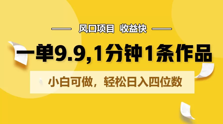 一单9.9，1分钟1条作品，小白可做，轻松日入四位数 - 淘客掘金网-淘客掘金网