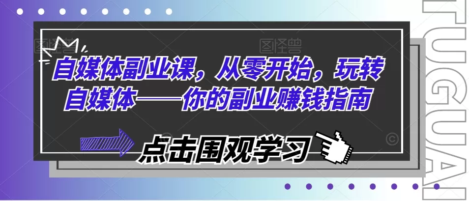 自媒体副业课，从零开始，玩转自媒体——你的副业赚钱指南 - 淘客掘金网-淘客掘金网