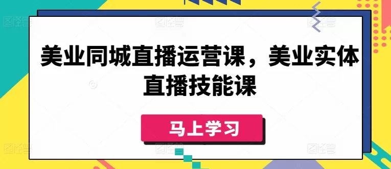 美业同城直播运营课，美业实体直播技能课 - 淘客掘金网-淘客掘金网