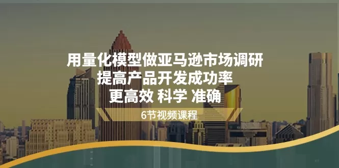 用量化模型做亚马逊市场调研，提高产品开发成功率更高效科学准确 - 淘客掘金网-淘客掘金网