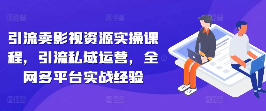 引流卖影视资源实操课程，引流私域运营，全网多平台实战经验 - 淘客掘金网-淘客掘金网