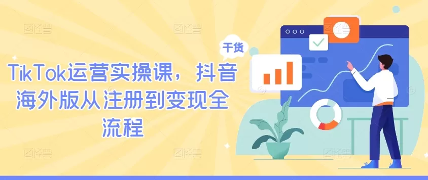 TikTok运营实操课，抖音海外版从注册到变现全流程 - 淘客掘金网-淘客掘金网