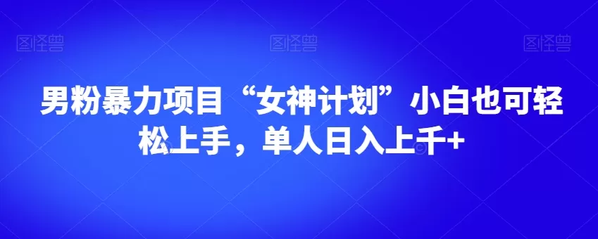 男粉暴力项目“女神计划”小白也可轻松上手，单人日入上千+【揭秘】 - 淘客掘金网-淘客掘金网