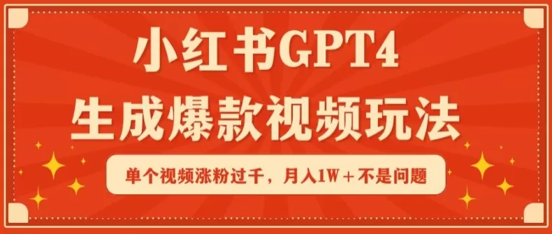 小红书GPT4生成爆款视频玩法，单个视频涨粉过千，月入1W+不是问题 - 淘客掘金网-淘客掘金网