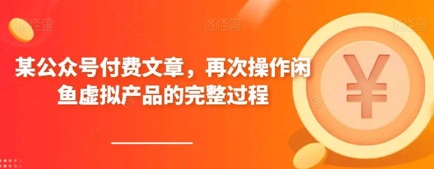 某公众号付费文章，再次操作闲鱼虚拟产品的完整过程 - 淘客掘金网-淘客掘金网