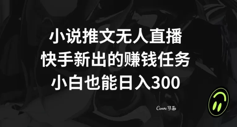 小说推文无人直播，快手新出的赚钱任务，小白也能日入300+【揭秘】 - 淘客掘金网-淘客掘金网