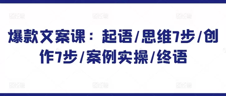 爆款文案课：起语/思维7步/创作7步/案例实操/终语 - 淘客掘金网-淘客掘金网