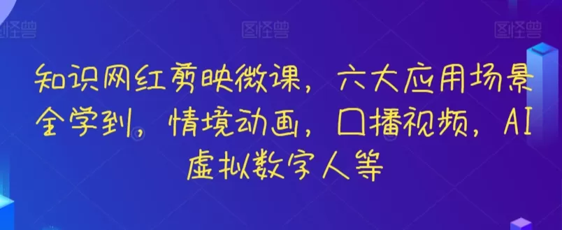 知识网红剪映微课，六大应用场景全学到，情境动画，囗播视频，AI虚拟数字人等 - 淘客掘金网-淘客掘金网