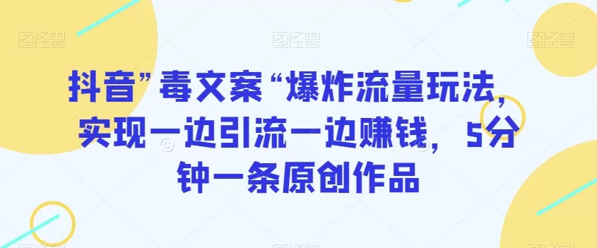 抖音”毒文案“爆炸流量玩法，实现一边引流一边赚钱，5分钟一条原创作品【揭秘】 - 淘客掘金网-淘客掘金网