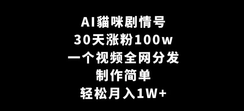 AI貓咪剧情号，30天涨粉100w，制作简单，一个视频全网分发，轻松月入1W+ - 淘客掘金网-淘客掘金网