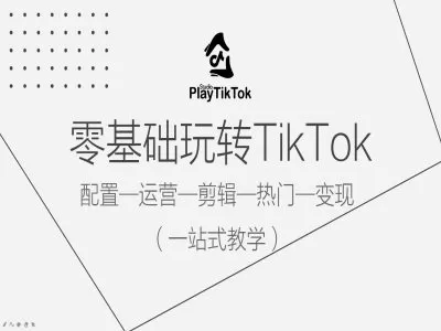 零基础玩转TikTok，配置一运营一剪辑一热门一变现，一站式教学 - 淘客掘金网-淘客掘金网