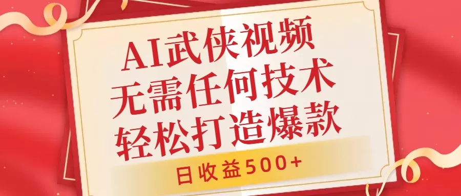 AI武侠视频，无脑打造爆款视频，小白无压力上手，无需任何技术，日收益500+ - 淘客掘金网-淘客掘金网