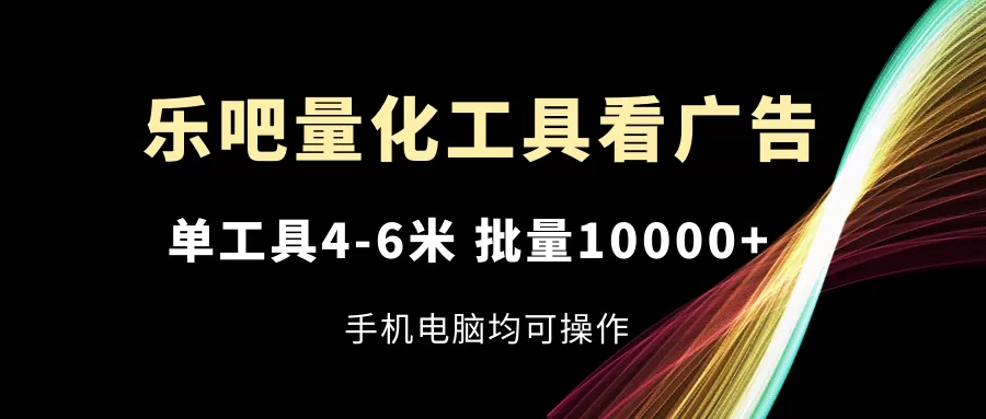 乐吧量化工具看广告，单工具4-6米，批量10000+，手机电脑均可操作 - 淘客掘金网-淘客掘金网