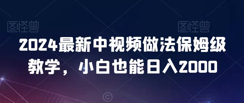 2024最新中视频做法保姆级教学，小白也能日入2000 - 淘客掘金网-淘客掘金网