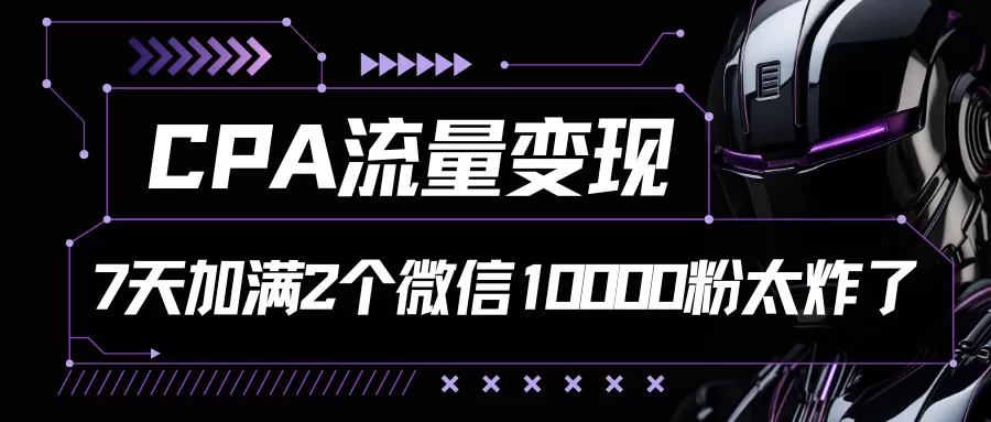 CPA流量变现，7天加满两个微信10000粉 - 淘客掘金网-淘客掘金网