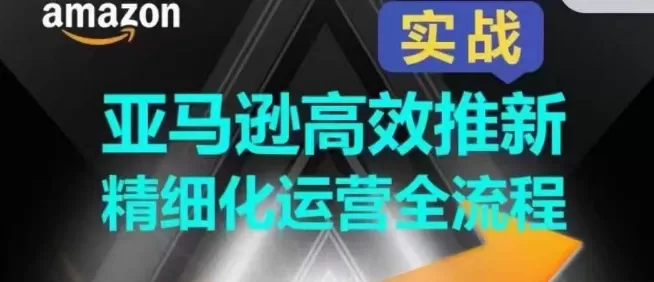 亚马逊高效推新精细化运营全流程，全方位、快速拉升产品排名和销量! - 淘客掘金网-淘客掘金网