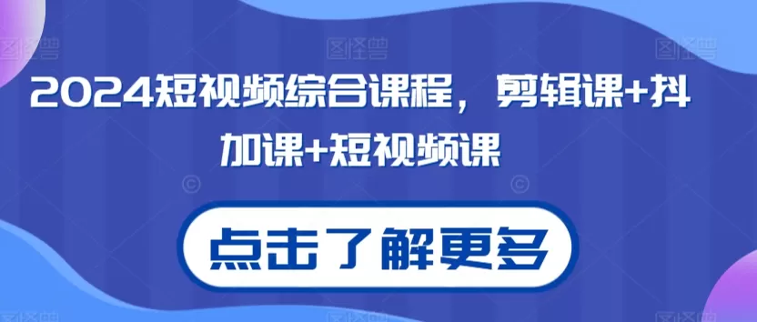 2024短视频综合课程，剪辑课+抖加课+短视频课 - 淘客掘金网-淘客掘金网