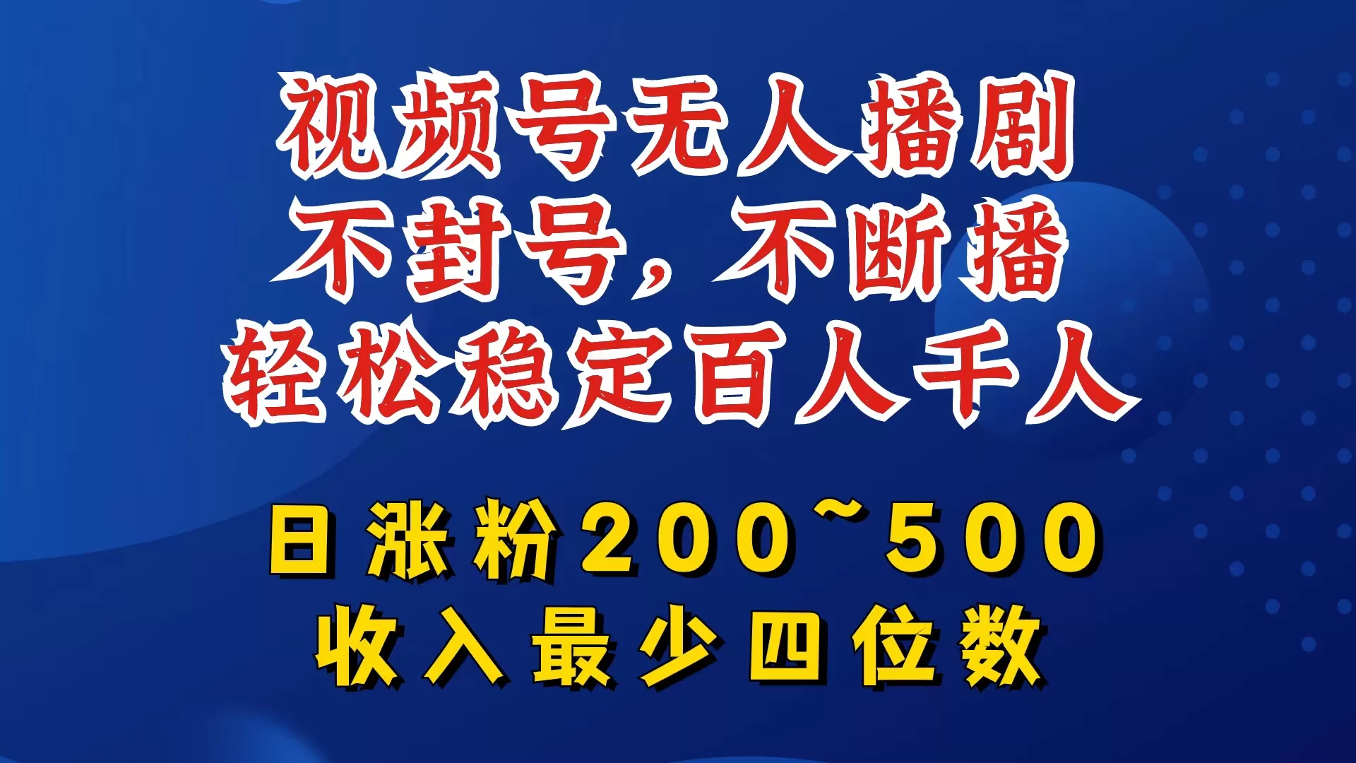 视频号无人播剧，不封号，不断播，轻松稳定百人千人，日涨粉200~500，收入最少四位数 - 淘客掘金网-淘客掘金网