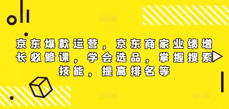 京东爆款运营，京东商家业绩增长必修课（无水印版），学会选品，掌握搜索技能，提高排名等 - 淘客掘金网-淘客掘金网