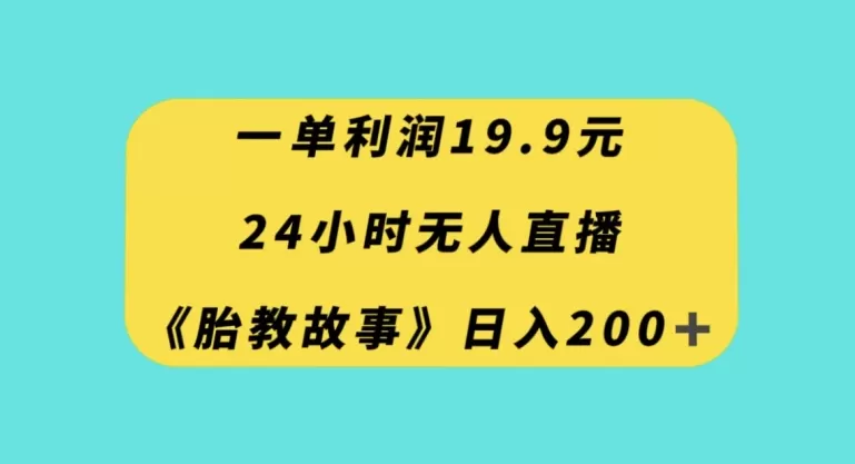 一单利润19.9，24小时无人直播胎教故事，每天轻松200+【揭秘】 - 淘客掘金网-淘客掘金网