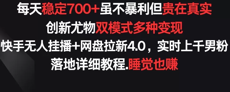 每天稳定700+，收益不高但贵在真实，创新尤物双模式多渠种变现，快手无人挂播+网盘拉新4.0 - 淘客掘金网-淘客掘金网