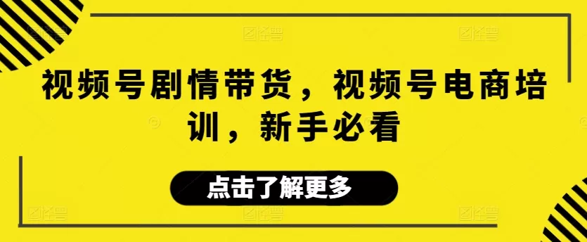 视频号剧情带货，视频号电商培训，新手必看 - 淘客掘金网-淘客掘金网