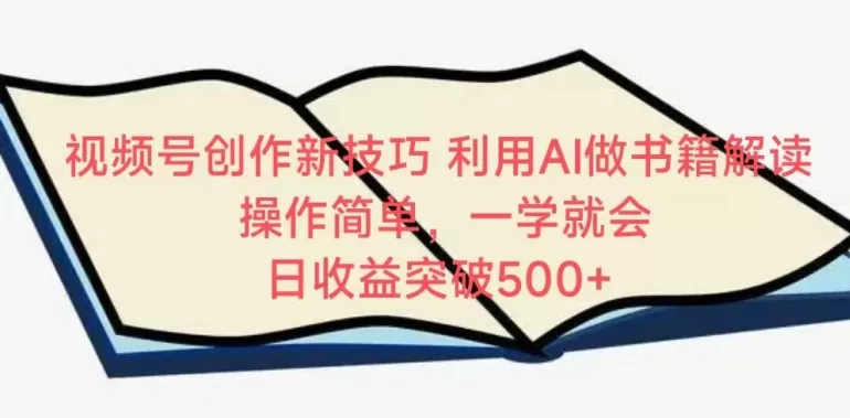 视频号创作新技巧，利用AI做书籍解读，操作简单，一学就会 日收益突破500+ - 淘客掘金网-淘客掘金网