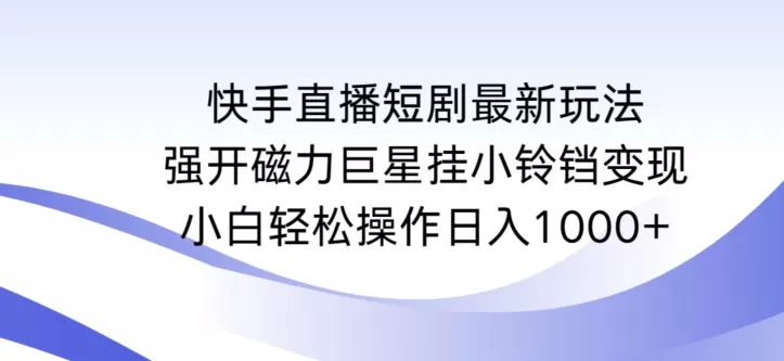 快手直播短剧最新玩法，强开磁力巨星挂小铃铛变现，小白轻松操作日入1000+ - 淘客掘金网-淘客掘金网