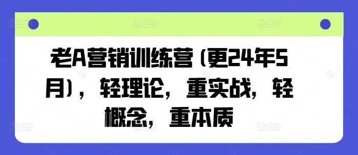 老A营销训练营(更24年10月)，轻理论，重实战，轻概念，重本质 - 淘客掘金网-淘客掘金网