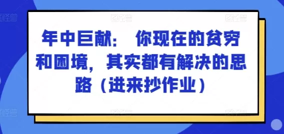 某付费文章：年中巨献： 你现在的贫穷和困境，其实都有解决的思路 (进来抄作业) - 淘客掘金网-淘客掘金网