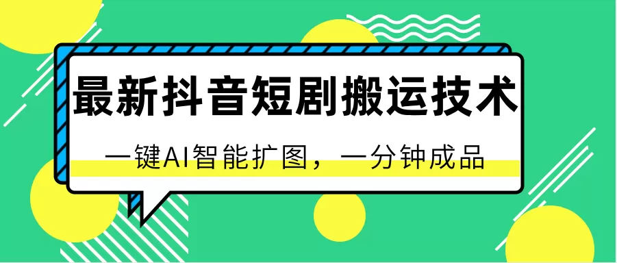 最新抖音短剧搬运技术，一键AI智能扩图，百分百过原创，秒过豆荚！ - 淘客掘金网-淘客掘金网