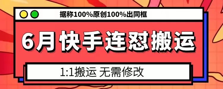 6月快手连怼搬运，模板搬运，据称100%原创100%出同框 - 淘客掘金网-淘客掘金网