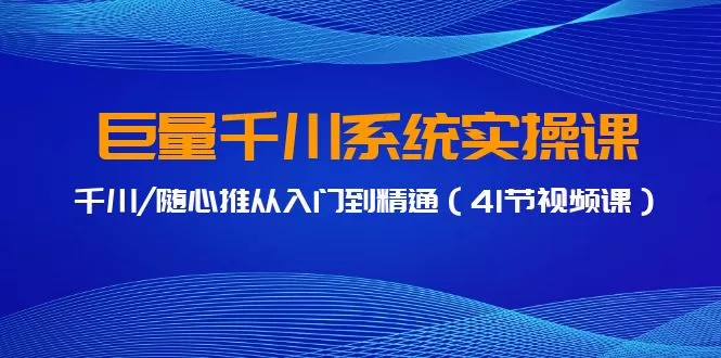 巨量千川系统实操课，千川/随心推从入门到精通（41节视频课） - 淘客掘金网-淘客掘金网