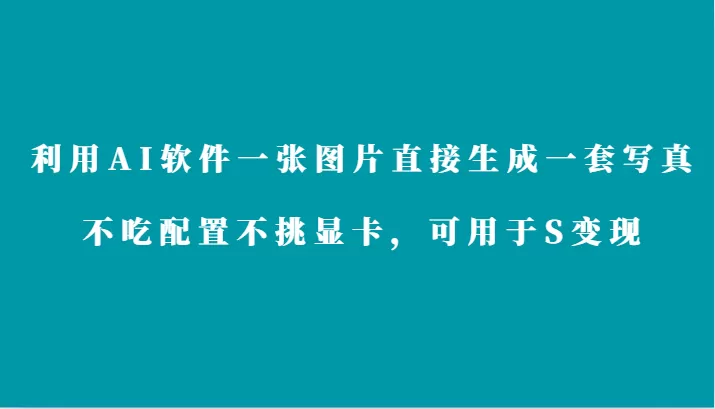 利用AI软件只需一张图片直接生成一套写真，不吃配置不挑显卡，可用于S变现 - 淘客掘金网-淘客掘金网