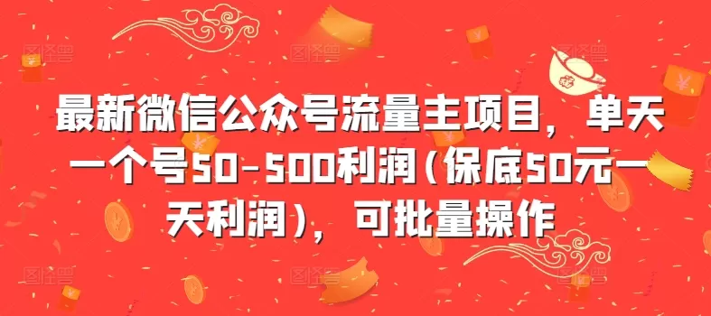 最新微信公众号流量主项目，单天一个号50-500利润(保底50元一天利润)，可批量操作 - 淘客掘金网-淘客掘金网