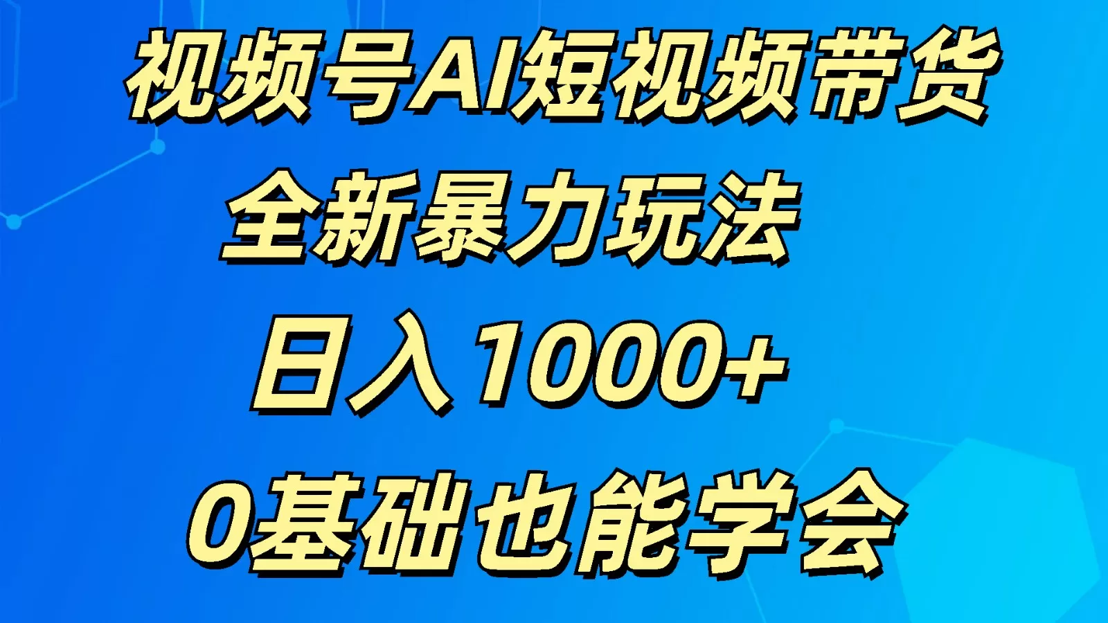 视频号AI短视频带货掘金计划全新暴力玩法  日入1000+ 0基础也能学会 - 淘客掘金网-淘客掘金网