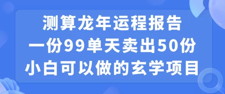 小白可做的玄学项目，出售”龙年运程报告”一份99元单日卖出100份利润9900元，0成本投入 - 淘客掘金网-淘客掘金网