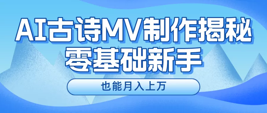 用AI生成古诗mv音乐，一个流量非常火爆的赛道，新手也能月入过万 - 淘客掘金网-淘客掘金网