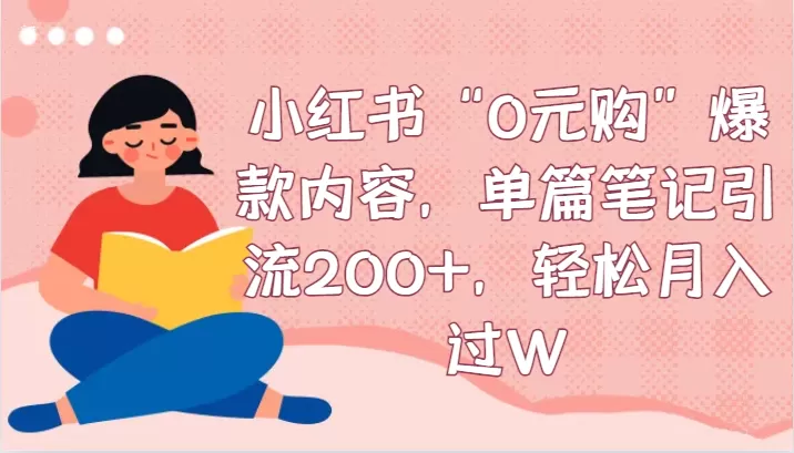 小红书“0元购”爆款内容，单篇笔记引流200+，轻松月入过W - 淘客掘金网-淘客掘金网