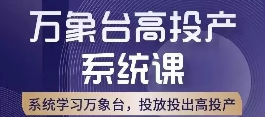 万象台高投产系统课，万象台底层逻辑解析，用多计划、多工具配合，投出高投产 - 淘客掘金网-淘客掘金网