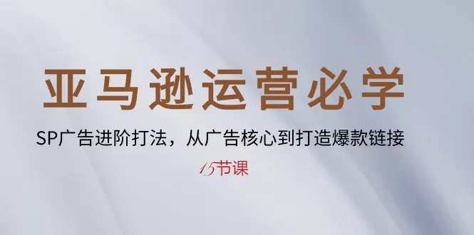 亚马逊运营必学： SP广告进阶打法，从广告核心到打造爆款链接（15节课） - 淘客掘金网-淘客掘金网