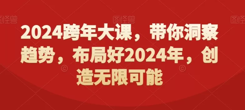 2024跨年大课，​带你洞察趋势，布局好2024年，创造无限可能 - 淘客掘金网-淘客掘金网