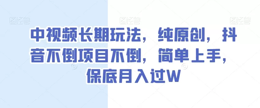 中视频长期玩法，纯原创，抖音不倒项目不倒，简单上手，保底月入过W【揭秘】 - 淘客掘金网-淘客掘金网