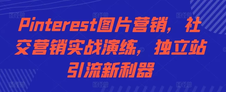 Pinterest图片营销，社交营销实战演练，独立站引流新利器 - 淘客掘金网-淘客掘金网