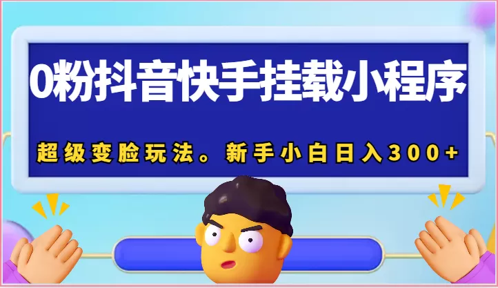 0粉抖音快手挂载小程序，超级变脸玩法。新手小白日入300+ - 淘客掘金网-淘客掘金网