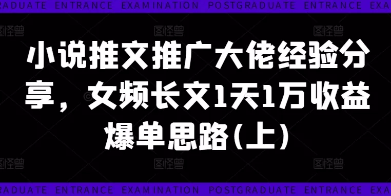 小说推文推广大佬经验分享，女频长文1天1万收益爆单思路(上) - 淘客掘金网-淘客掘金网