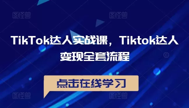 TikTok达人实战课，Tiktok达人变现全套流程 - 淘客掘金网-淘客掘金网