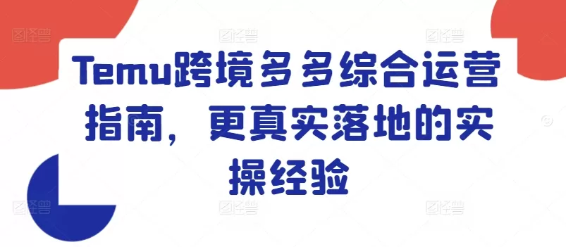 Temu跨境多多综合运营指南，更真实落地的实操经验 - 淘客掘金网-淘客掘金网